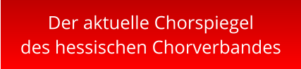 Der aktuelle Chorspiegel des hessischen Chorverbandes